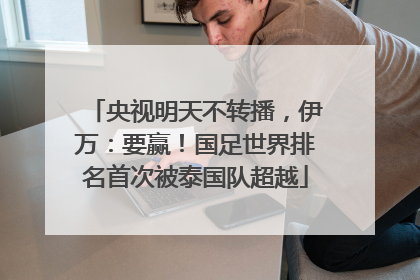 央视明天不转播，伊万：要赢！国足世界排名首次被泰国队超越