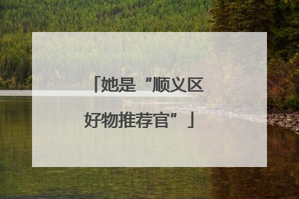 她是“顺义区好物推荐官”