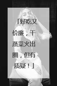 好吃又价廉，干蒸菜火出圈，但有质疑！