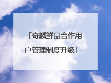 奇麟鲜品合作用户管理制度升级