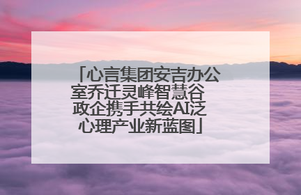 心言集团安吉办公室乔迁灵峰智慧谷 政企携手共绘AI泛心理产业新蓝图