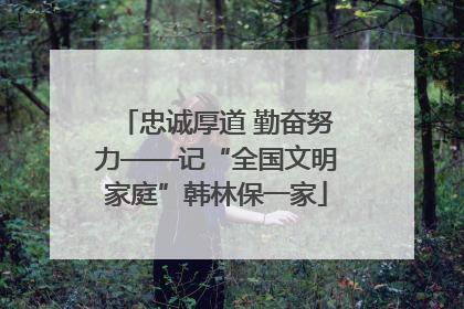 忠诚厚道 勤奋努力——记“全国文明家庭”韩林保一家