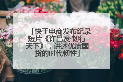 快手电商发布纪录短片《许昌发·韧行天下》，讲述优质国货的时代韧性