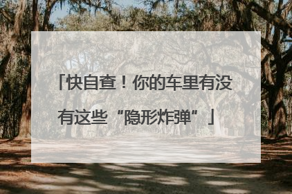 快自查！你的车里有没有这些“隐形炸弹”