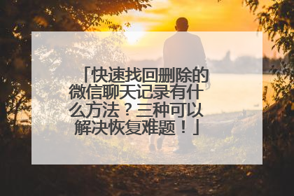 快速找回删除的微信聊天记录有什么方法？三种可以解决恢复难题！