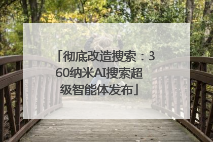 彻底改造搜索：360纳米AI搜索超级智能体发布