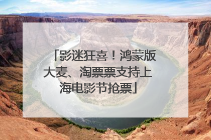 影迷狂喜！鸿蒙版大麦、淘票票支持上海电影节抢票