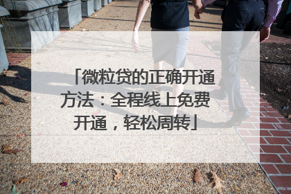 微粒贷的正确开通方法：全程线上免费开通，轻松周转