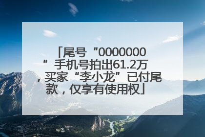 尾号“0000000”手机号拍出61.2万，买家“李小龙”已付尾款，仅享有使用权