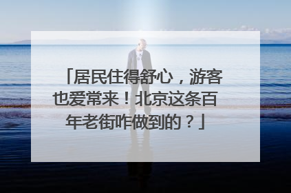 居民住得舒心，游客也爱常来！北京这条百年老街咋做到的？