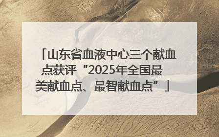 山东省血液中心三个献血点获评“2025年全国最美献血点、最智献血点”