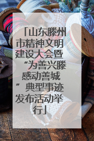 山东滕州市精神文明建设大会暨“为善兴滕 感动善城”典型事迹发布活动举行
