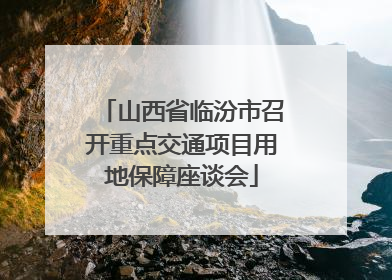 山西省临汾市召开重点交通项目用地保障座谈会