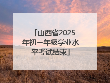 山西省2025年初三年级学业水平考试结束