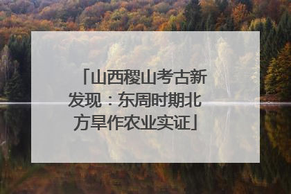 山西稷山考古新发现：东周时期北方旱作农业实证