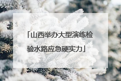 山西举办大型演练检验水路应急硬实力