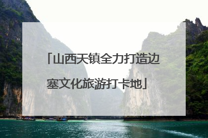 山西天镇全力打造边塞文化旅游打卡地