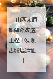 山西太原新建路改造工程中发现古城墙遗址