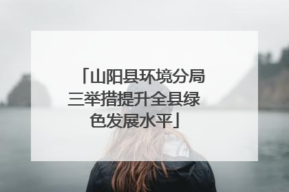 山阳县环境分局三举措提升全县绿色发展水平