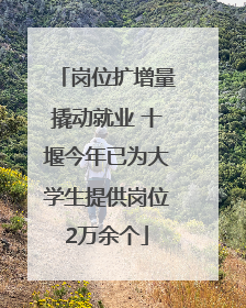 岗位扩增量撬动就业 十堰今年已为大学生提供岗位2万余个
