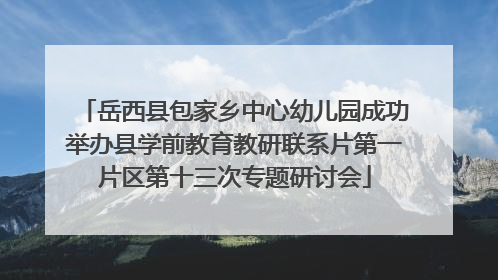 岳西县包家乡中心幼儿园成功举办县学前教育教研联系片第一片区第十三次专题研讨会