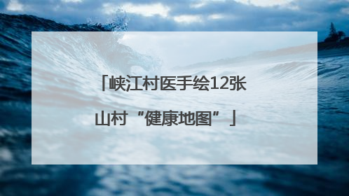 峡江村医手绘12张山村“健康地图”