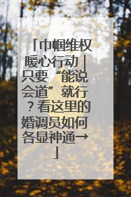 巾帼维权暖心行动｜只要“能说会道”就行？看这里的婚调员如何各显神通→