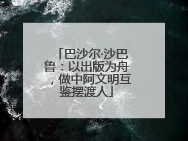 巴沙尔·沙巴鲁：以出版为舟，做中阿文明互鉴摆渡人