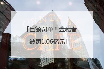 巨额罚单！金穗春被罚1.06亿元