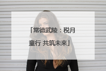常德武陵：税月童行 共筑未来