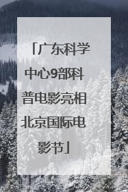 广东科学中心9部科普电影亮相北京国际电影节