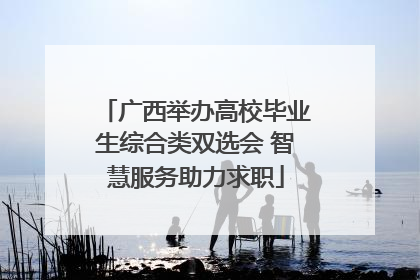 广西举办高校毕业生综合类双选会 智慧服务助力求职