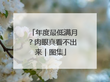 年度最低满月？肉眼真看不出来｜图集