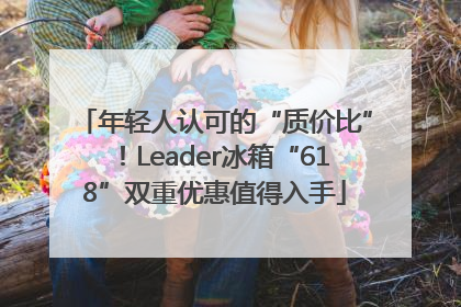 年轻人认可的“质价比”！Leader冰箱“618”双重优惠值得入手