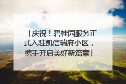 庆祝！碧桂园服务正式入驻凯信瑞府小区，携手开启美好新篇章