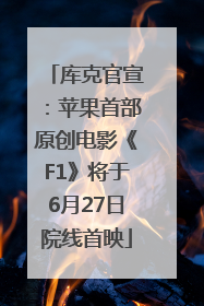库克官宣：苹果首部原创电影《F1》将于6月27日院线首映