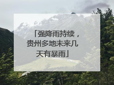 强降雨持续，贵州多地未来几天有暴雨