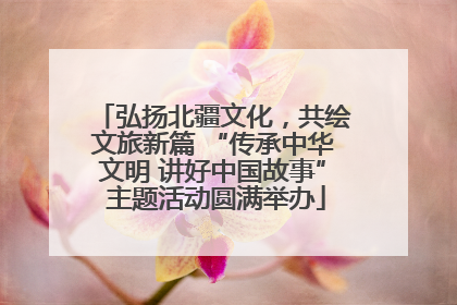 弘扬北疆文化，共绘文旅新篇 “传承中华文明 讲好中国故事” 主题活动圆满举办