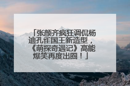 张颜齐疯狂调侃杨迪孔雀国王新造型，《萌探奇遇记》高能爆笑再度出圈！