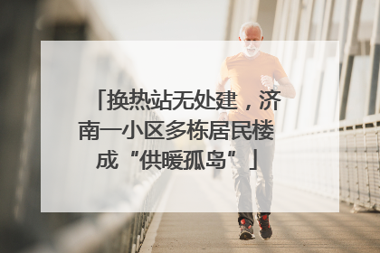 换热站无处建，济南一小区多栋居民楼成“供暖孤岛”
