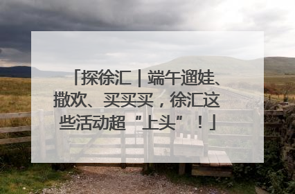 探徐汇｜端午遛娃、撒欢、买买买，徐汇这些活动超“上头”！