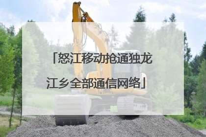 怒江移动抢通独龙江乡全部通信网络