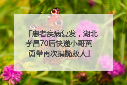 患者疾病复发，湖北孝昌70后快递小哥黄勇攀再次捐髓救人