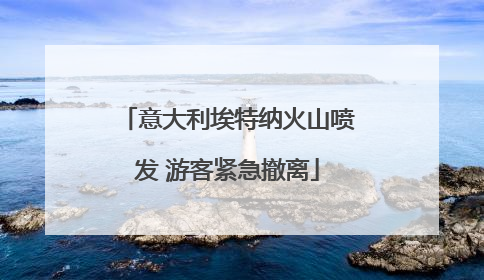 意大利埃特纳火山喷发 游客紧急撤离