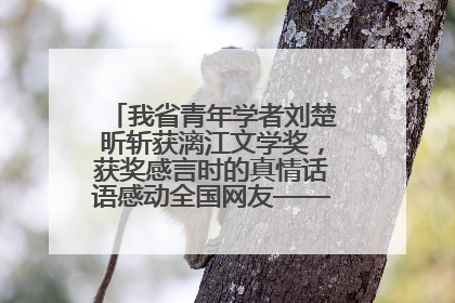 我省青年学者刘楚昕斩获漓江文学奖，获奖感言时的真情话语感动全国网友——如果有一天我的书获奖了，我一定要把我们的故事说出来
