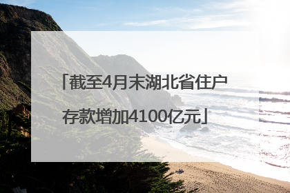 截至4月末湖北省住户存款增加4100亿元