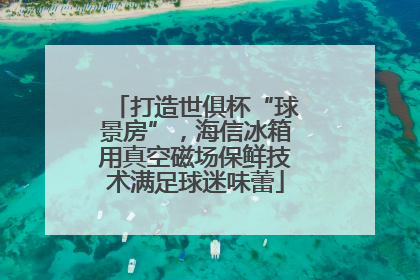 打造世俱杯“球景房”，海信冰箱用真空磁场保鲜技术满足球迷味蕾