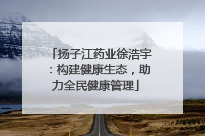 扬子江药业徐浩宇：构建健康生态，助力全民健康管理