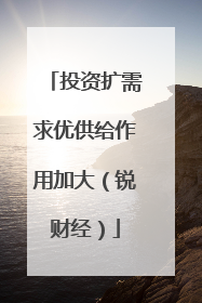 投资扩需求优供给作用加大（锐财经）
