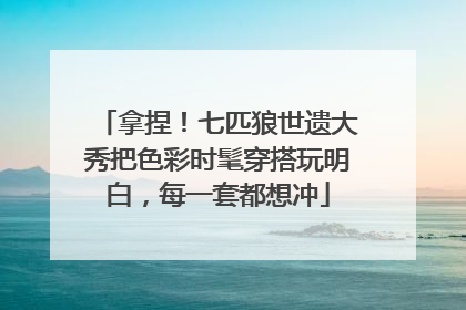 拿捏！七匹狼世遗大秀把色彩时髦穿搭玩明白，每一套都想冲